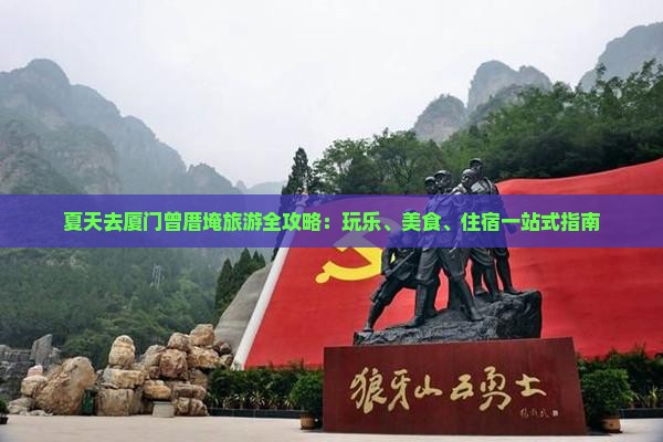 夏天去厦门曾厝埯旅游全攻略：玩乐、美食、住宿一站式指南