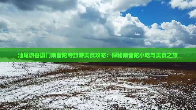 汕尾游客厦门南普陀寺旅游美食攻略：探秘南普陀小吃与美食之旅