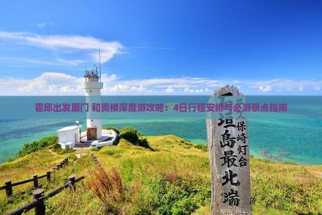 霍邱出发厦门+和贵楼深度游攻略：4日行程安排与必游景点指南