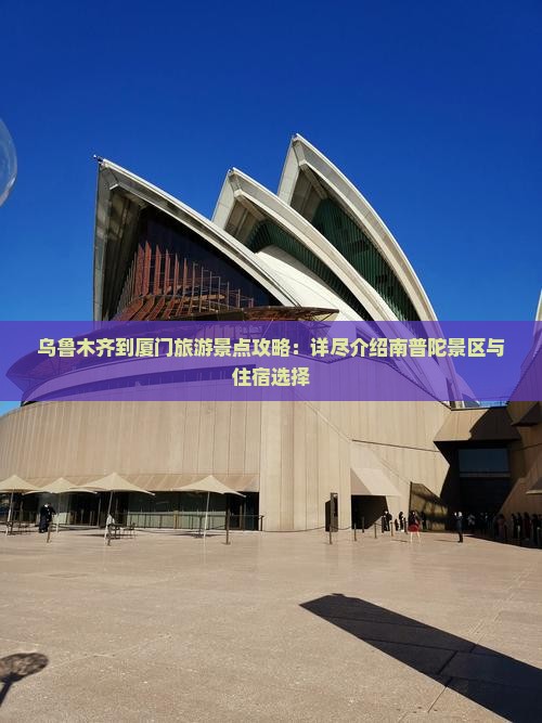 乌鲁木齐到厦门旅游景点攻略：详尽介绍南普陀景区与住宿选择