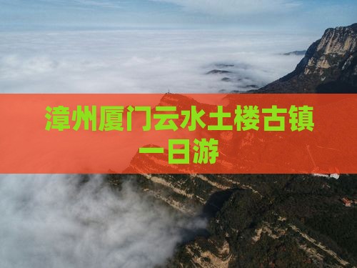 漳州厦门云水土楼古镇一日游