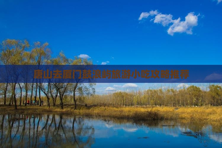 唐山去厦门鼓浪屿旅游小吃攻略推荐