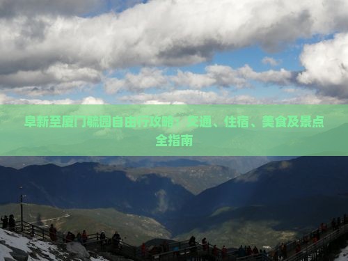 阜新至厦门毓园自由行攻略：交通、住宿、美食及景点全指南