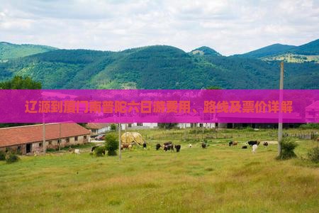 辽源到厦门南普陀六日游费用、路线及票价详解