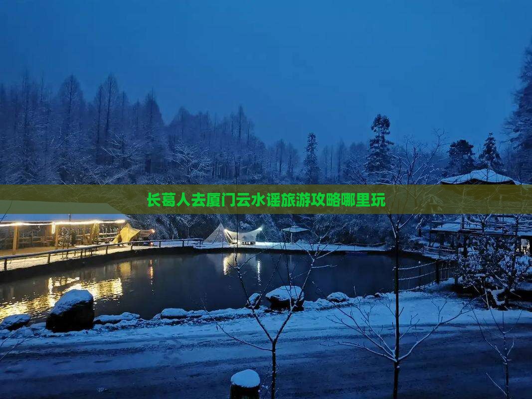 长葛人去厦门云水谣旅游攻略哪里玩