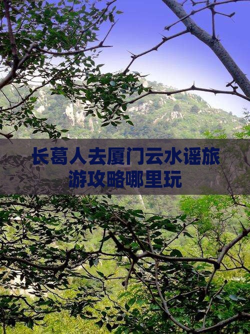 长葛人去厦门云水谣旅游攻略哪里玩