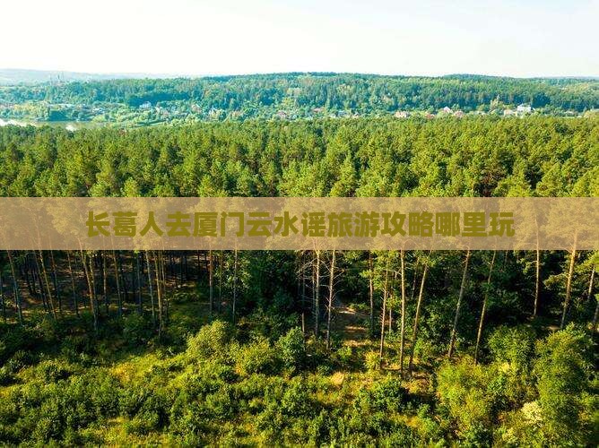 长葛人去厦门云水谣旅游攻略哪里玩
