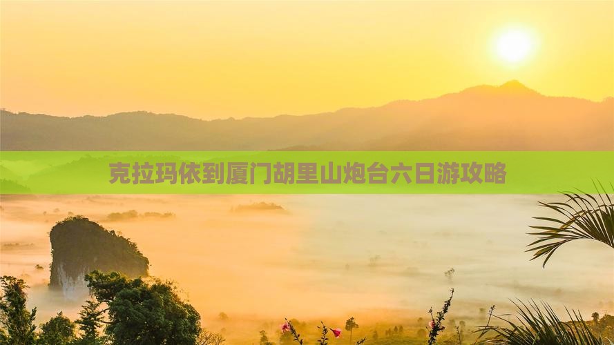 克拉玛依到厦门胡里山炮台六日游攻略