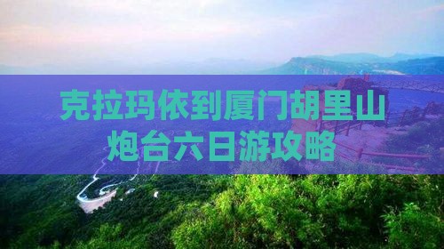 克拉玛依到厦门胡里山炮台六日游攻略