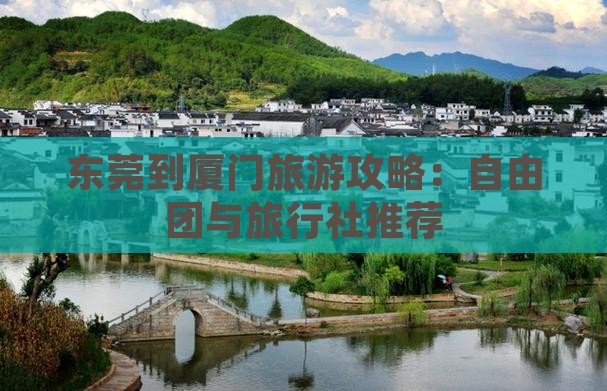 东莞到厦门旅游攻略：自由团与旅行社推荐