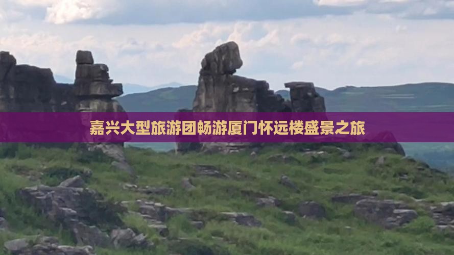 嘉兴大型旅游团畅游厦门怀远楼盛景之旅