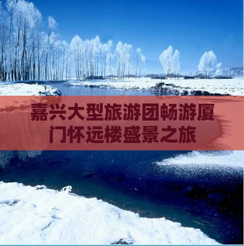 嘉兴大型旅游团畅游厦门怀远楼盛景之旅