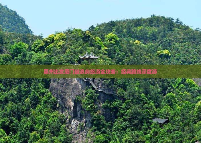 惠州出发厦门鼓浪屿旅游全攻略：经典路线深度游