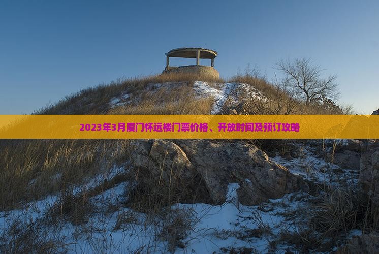 2023年3月厦门怀远楼门票价格、开放时间及预订攻略