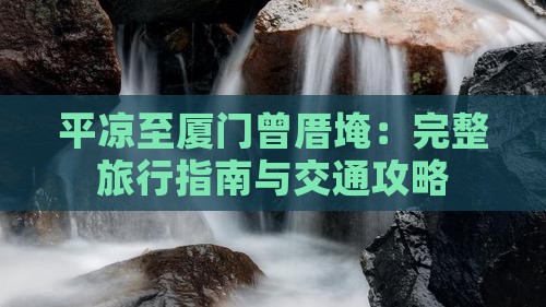 平凉至厦门曾厝埯：完整旅行指南与交通攻略