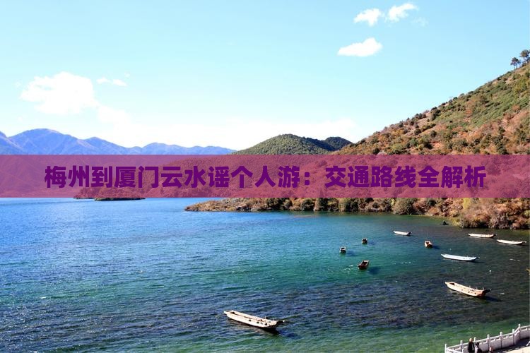 梅州到厦门云水谣个人游：交通路线全解析