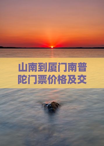山南到厦门南普陀门票价格及交通指南