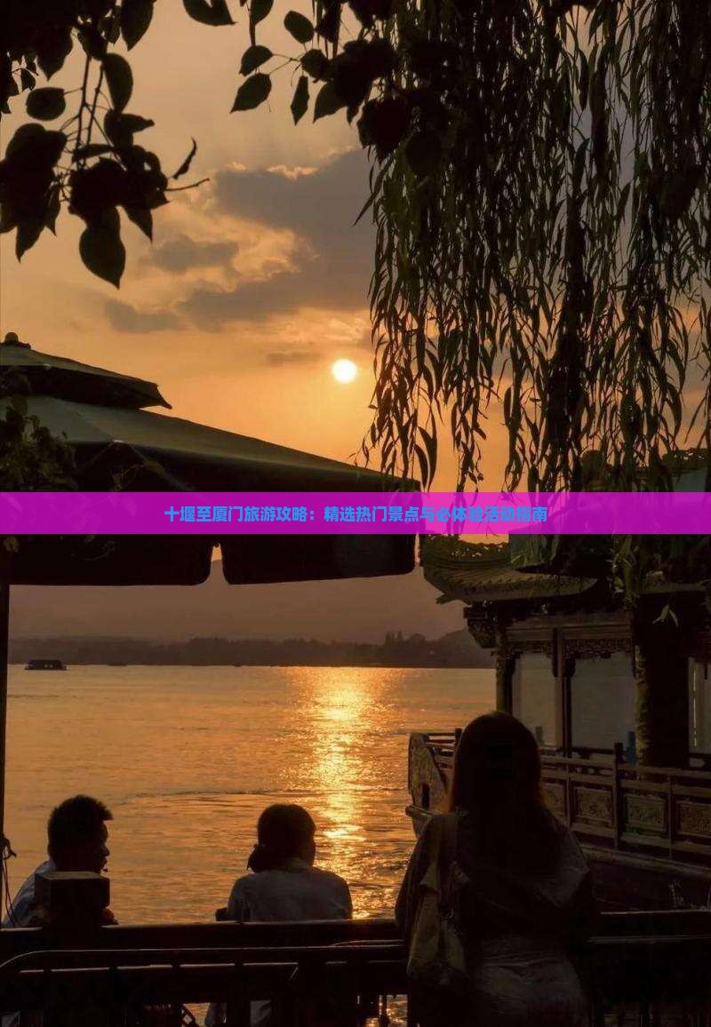 十堰至厦门旅游攻略：精选热门景点与必体验活动指南