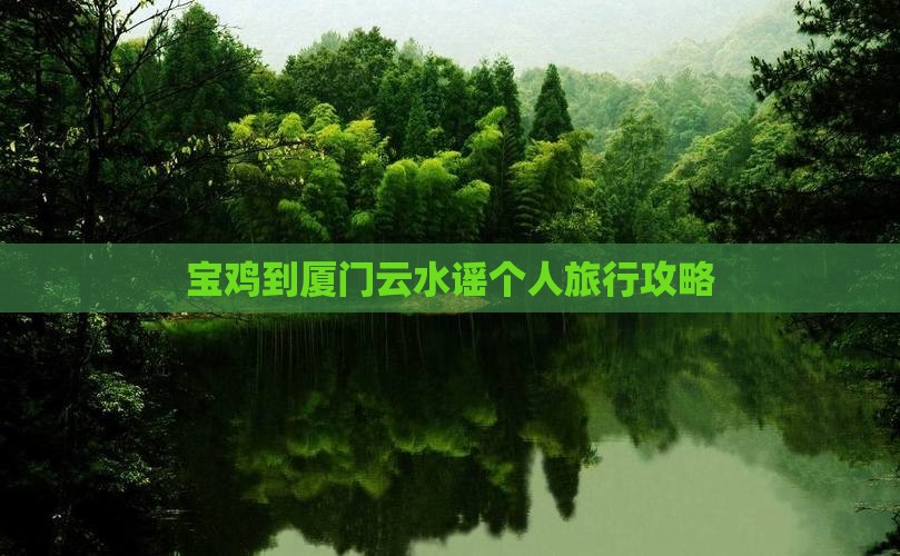 宝鸡到厦门云水谣个人旅行攻略