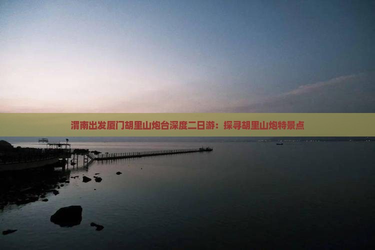渭南出发厦门胡里山炮台深度二日游：探寻胡里山炮特景点