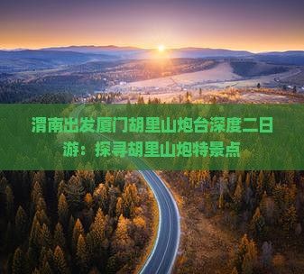 渭南出发厦门胡里山炮台深度二日游：探寻胡里山炮特景点