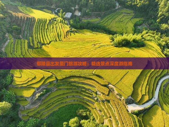 鄢陵县出发厦门旅游攻略：精选景点深度游指南
