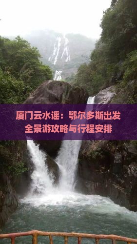 厦门云水谣：鄂尔多斯出发全景游攻略与行程安排