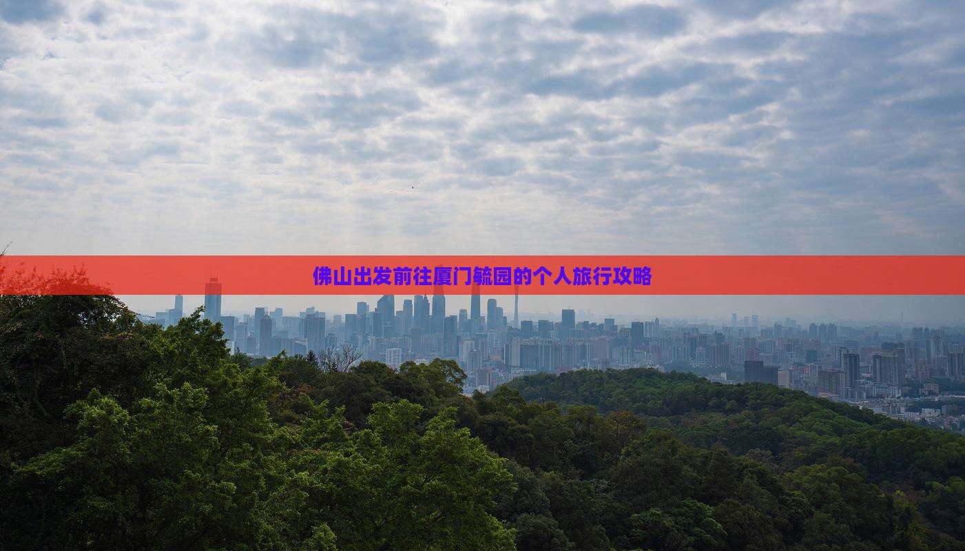 佛山出发前往厦门毓园的个人旅行攻略