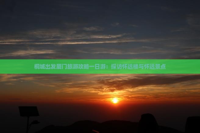 桐城出发厦门旅游攻略一日游：探访怀远楼与怀远景点