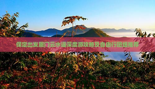 保定出发厦门云水谣深度游攻略及自由行团组推荐