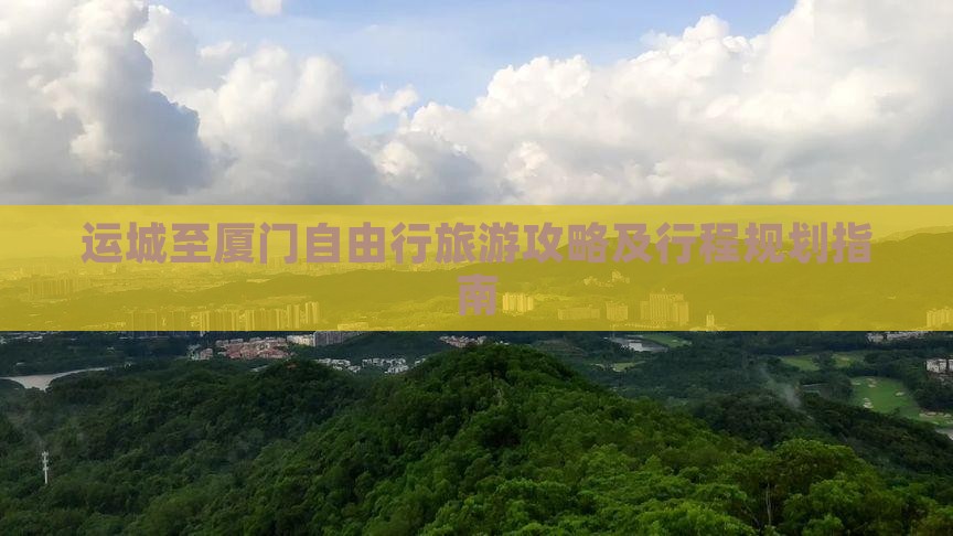 运城至厦门自由行旅游攻略及行程规划指南