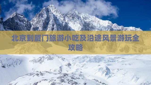 北京到厦门旅游小吃及沿途风景游玩全攻略