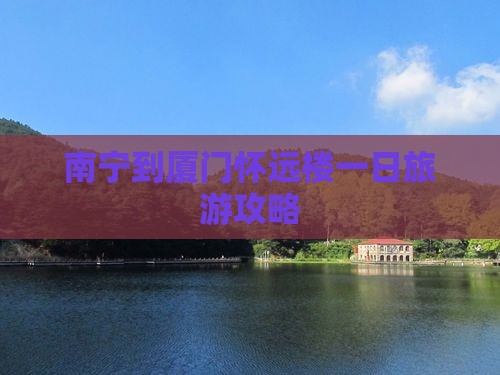 南宁到厦门怀远楼一日旅游攻略