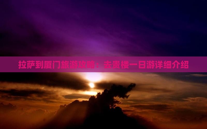 拉萨到厦门旅游攻略：去贵楼一日游详细介绍
