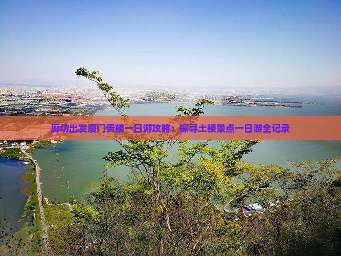 廊坊出发厦门贵楼一日游攻略：探寻土楼景点一日游全记录