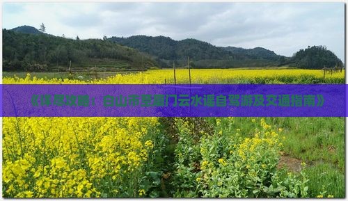 《详尽攻略：白山市至厦门云水谣自驾游及交通指南》