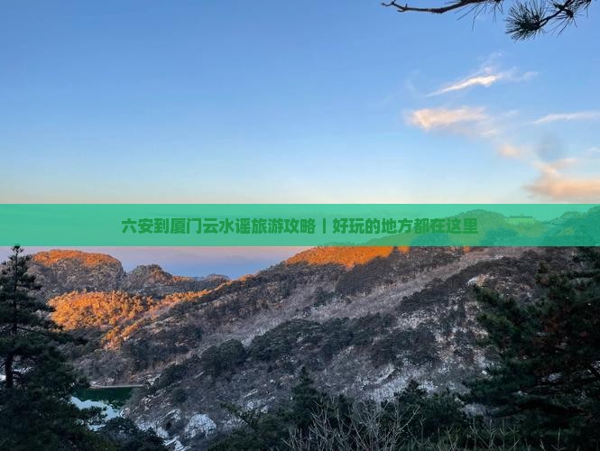 六安到厦门云水谣旅游攻略｜好玩的地方都在这里