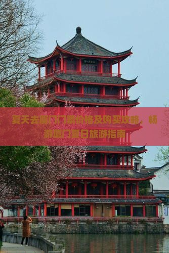 夏天去厦门门票价格及购买攻略，畅游厦门夏日旅游指南