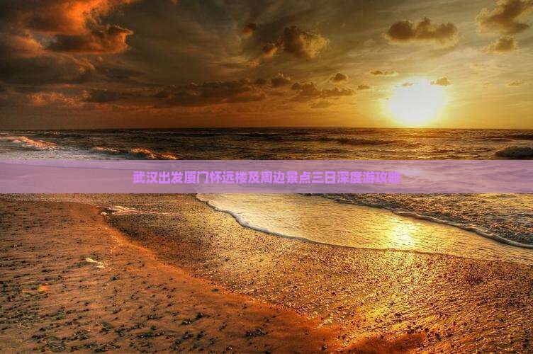 武汉出发厦门怀远楼及周边景点三日深度游攻略