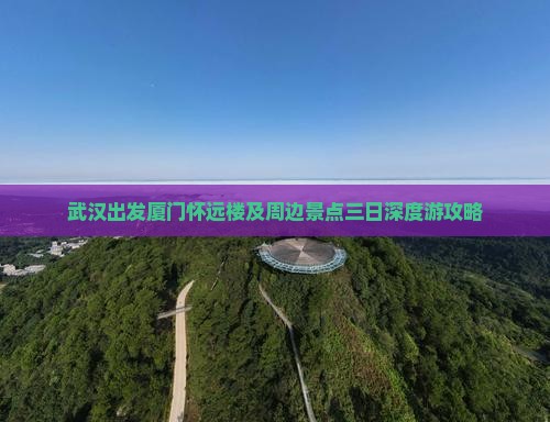 武汉出发厦门怀远楼及周边景点三日深度游攻略