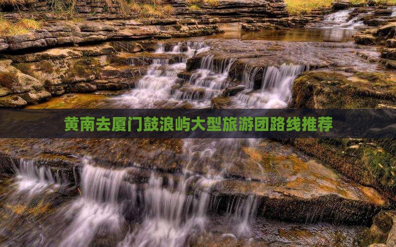 黄南去厦门鼓浪屿大型旅游团路线推荐
