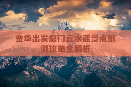 金华出发厦门云水谣景点旅游攻略全解析