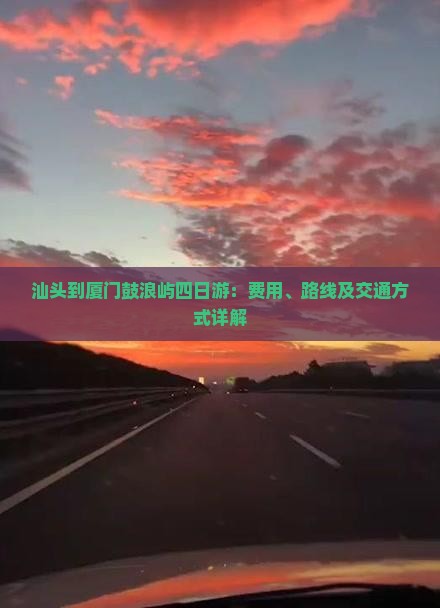 汕头到厦门鼓浪屿四日游：费用、路线及交通方式详解