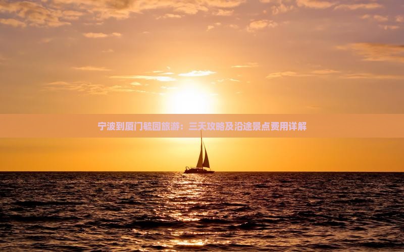 宁波到厦门毓园旅游：三天攻略及沿途景点费用详解