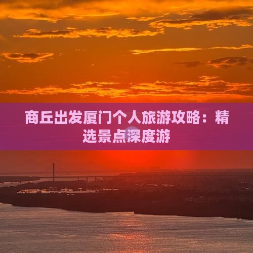 商丘出发厦门个人旅游攻略：精选景点深度游