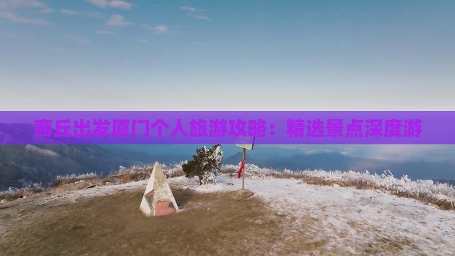 商丘出发厦门个人旅游攻略：精选景点深度游