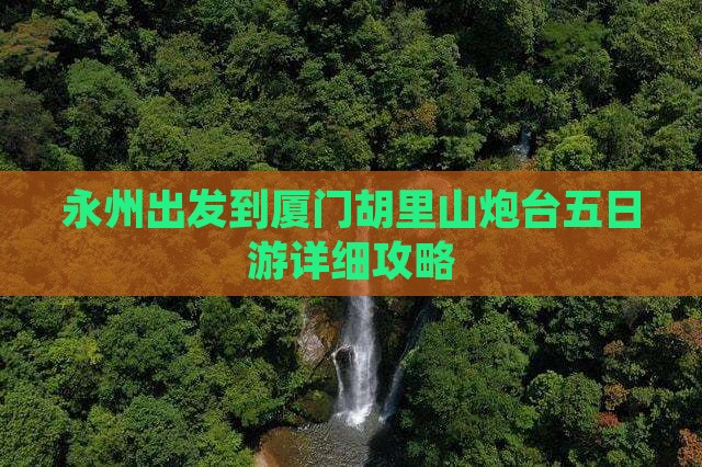 永州出发到厦门胡里山炮台五日游详细攻略