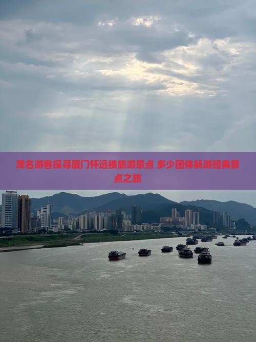 茂名游客探寻厦门怀远楼旅游景点 多少团体畅游经典景点之旅