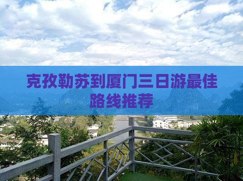克孜勒苏到厦门三日游
