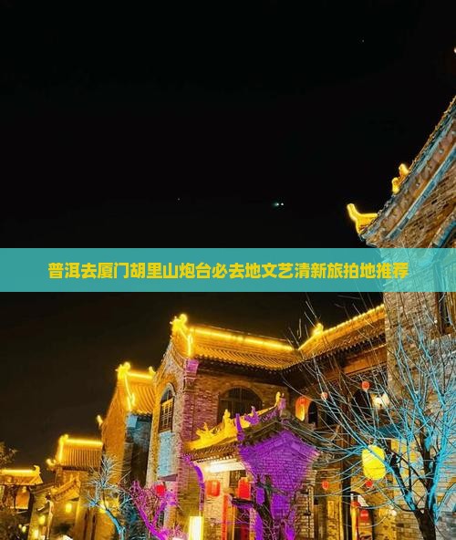 普洱去厦门胡里山炮台必去地
